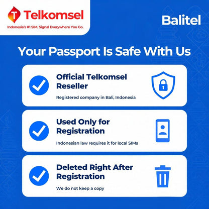 Balitel, an official Telkomsel reseller registered in Bali, Indonesia, uses your passport only for the IMEI registration Indonesian law requires for local SIMs and deletes it right after registration. No copy is kept.
