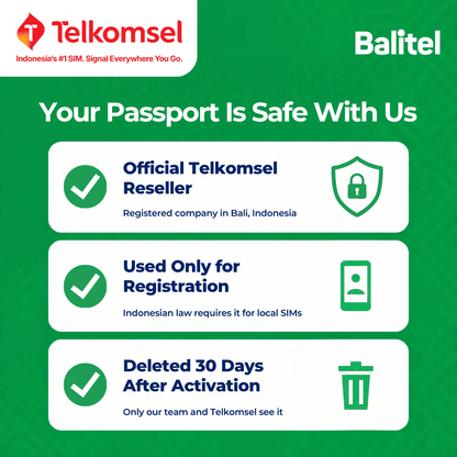 Balitel, an official Telkomsel reseller registered in Indonesia, uses your passport only for the IMEI registration Indonesian law requires for local SIMs. Only Balitel's activation team and Telkomsel see it, and Balitel deletes it 30 days after your line is activated.